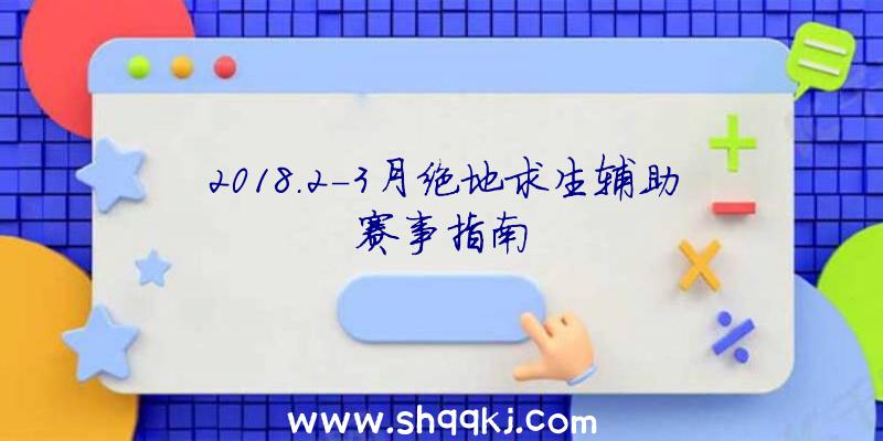 2018.2-3月绝地求生辅助赛事指南