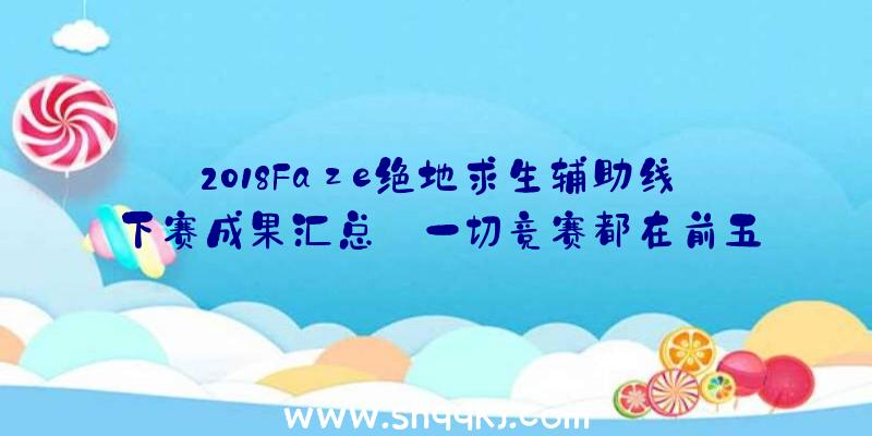 2018Faze绝地求生辅助线下赛成果汇总_一切竞赛都在前五