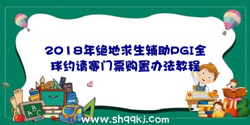 2018年绝地求生辅助PGI全球约请赛门票购置办法教程