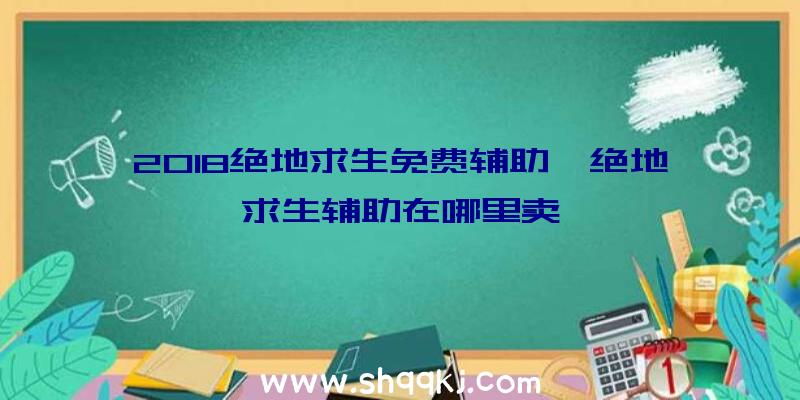 2018绝地求生免费辅助、绝地求生辅助在哪里卖