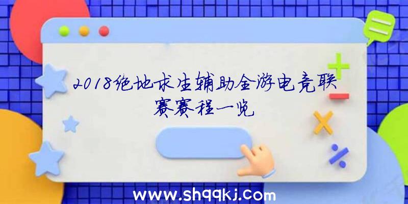 2018绝地求生辅助全游电竞联赛赛程一览