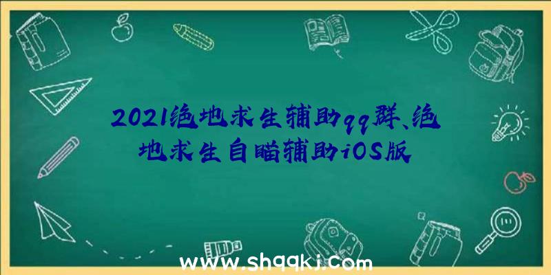 2021绝地求生辅助qq群、绝地求生自瞄辅助iOS版