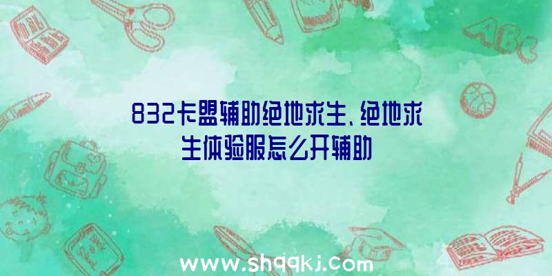 832卡盟辅助绝地求生、绝地求生体验服怎么开辅助