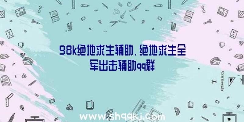 98k绝地求生辅助、绝地求生全军出击辅助qq群