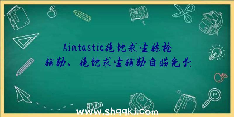 Aimtastic绝地求生练枪辅助、绝地求生辅助自瞄免费