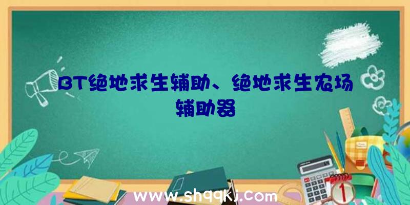 BT绝地求生辅助、绝地求生农场辅助器