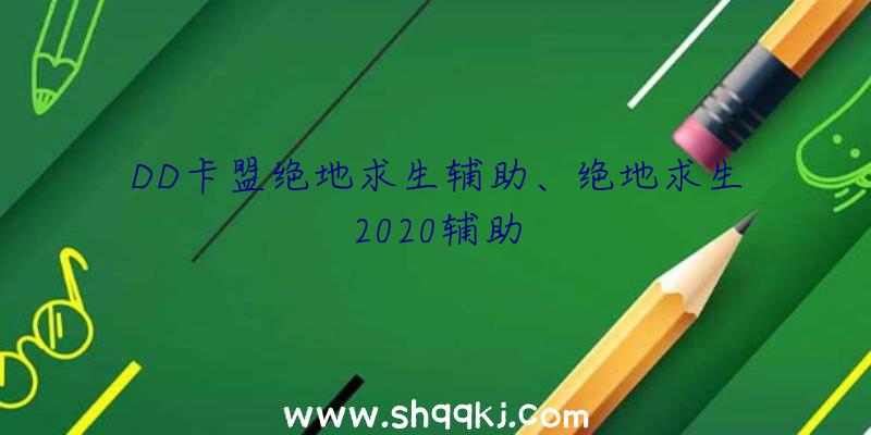 DD卡盟绝地求生辅助、绝地求生2020辅助