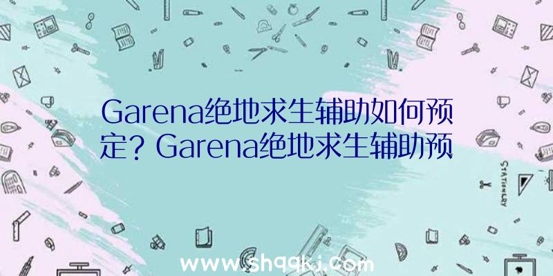 Garena绝地求生辅助如何预定？Garena绝地求生辅助预约详细地址