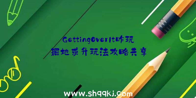 GettingOverIt咋玩掘地求升玩法攻略共享