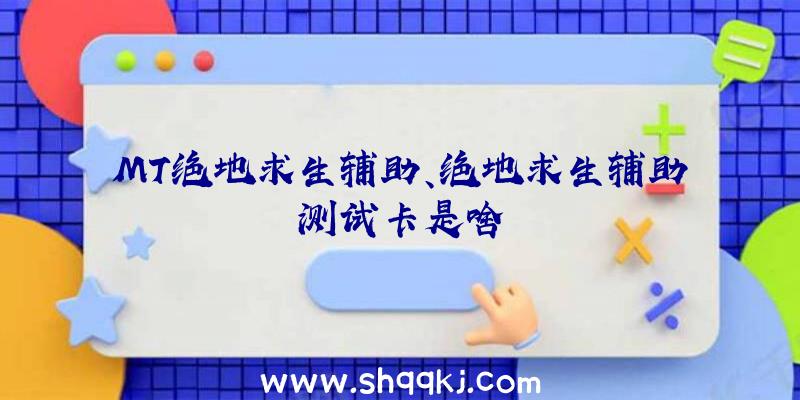 MT绝地求生辅助、绝地求生辅助测试卡是啥