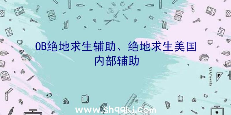 OB绝地求生辅助、绝地求生美国内部辅助