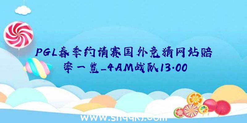 PGL春季约请赛国外竞猜网站赔率一览_4AM战队13.00