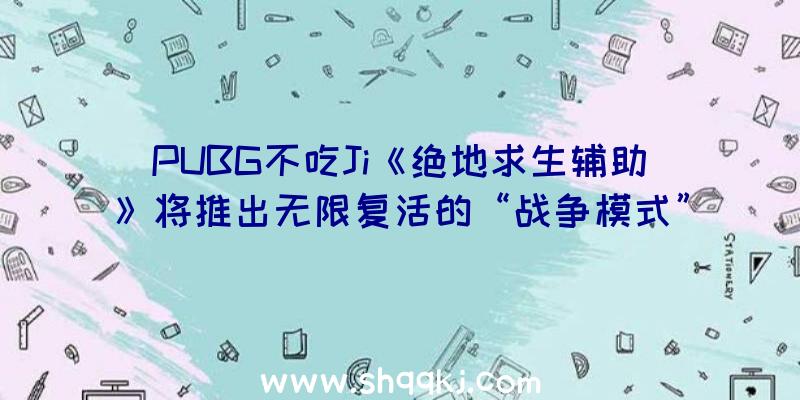 PUBG不吃Ji《绝地求生辅助》将推出无限复活的“战争模式”