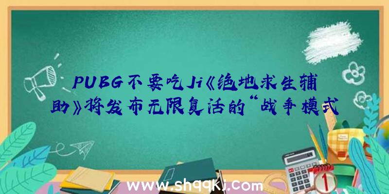 PUBG不要吃Ji《绝地求生辅助》将发布无限复活的“战争模式”