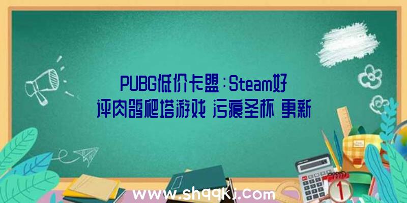 PUBG低价卡盟：Steam好评肉鸽爬塔游戏《污痕圣杯》更新官方宣布1.2版简中上线