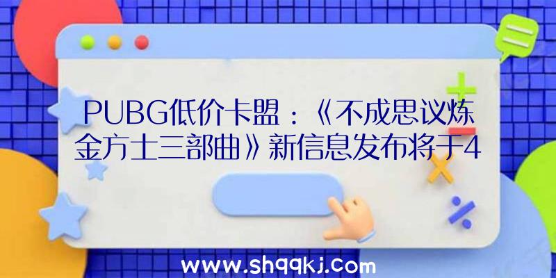 PUBG低价卡盟：《不成思议炼金方士三部曲》新信息发布将于4月8日开放预购