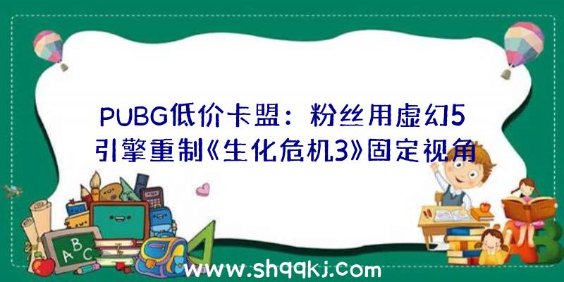 PUBG低价卡盟：粉丝用虚幻5引擎重制《生化危机3》固定视角激发玩家好评