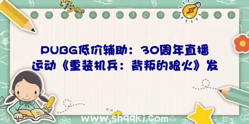 PUBG低价辅助：30周年直播运动《重装机兵：背叛的狼火》发布!游戏采取明雷遇敌设计