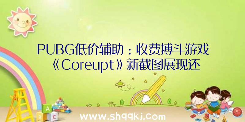 PUBG低价辅助：收费搏斗游戏《Coreupt》新截图展现还将支撑RollbackNetcode