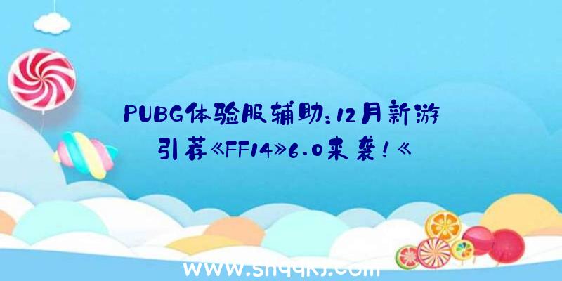 PUBG体验服辅助：12月新游引荐《FF14》6.0来袭！《光环：有限》多人形式行将推出