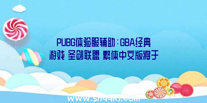 PUBG体验服辅助：GBA经典游戏《圣剑联盟》繁体中文版将于4月22日上岸NS平台!售价124元