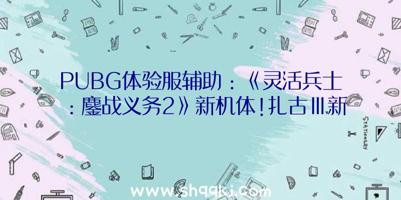 PUBG体验服辅助：《灵活兵士：鏖战义务2》新机体!扎古Ⅲ新增“生物传感器M”可“自爆”哦