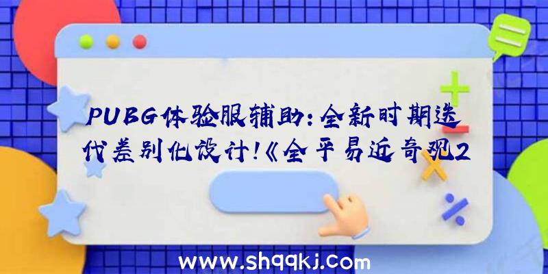 PUBG体验服辅助：全新时期迭代差别化设计！《全平易近奇观2》的立异与退化