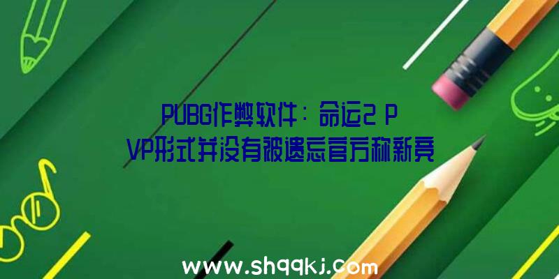 PUBG作弊软件：《命运2》PVP形式并没有被遗忘官方称新竞技场地图正在制造中