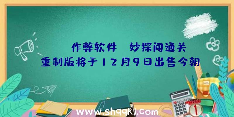 PUBG作弊软件：《妙探闯通关》重制版将于12月9日出售今朝官方售价约127.4元国民币