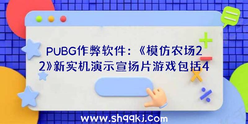 PUBG作弊软件：《模仿农场22》新实机演示宣扬片游戏包括400多款机械及对象