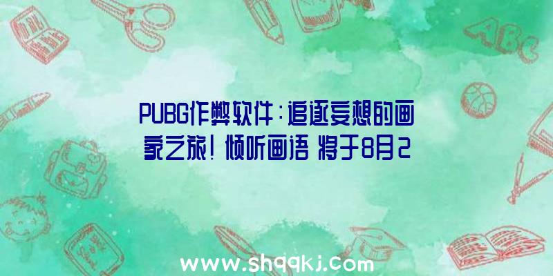 PUBG作弊软件：追逐妄想的画家之旅！《倾听画语》将于8月25日上岸Steam