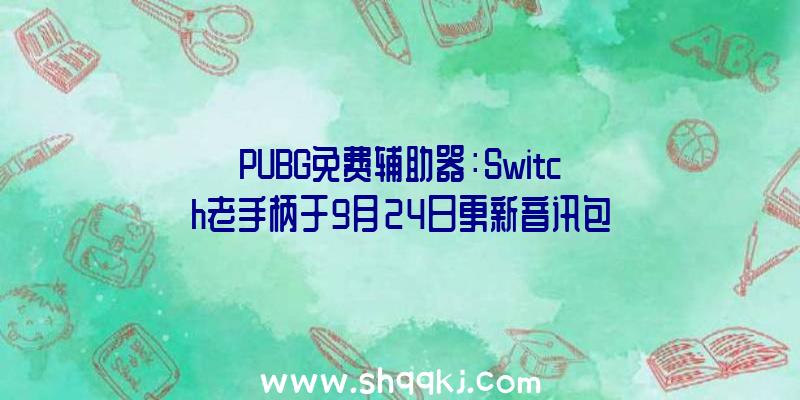 PUBG免费辅助器：Switch老手柄于9月24日更新音讯包括手柄照片、用户手册等