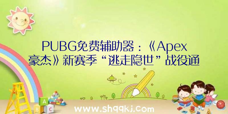 PUBG免费辅助器：《Apex豪杰》新赛季“逃走隐世”战役通行证预告包括多个组合包及兵器外型