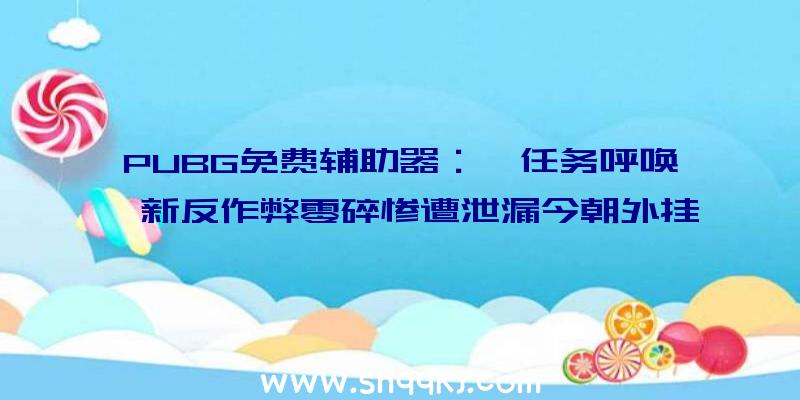 PUBG免费辅助器：《任务呼唤》新反作弊零碎惨遭泄漏今朝外挂开辟者正逆向剖析中