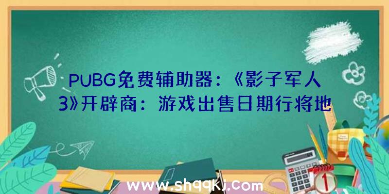 PUBG免费辅助器：《影子军人3》开辟商：游戏出售日期行将地下届时将上岸PS4、XBOS平台