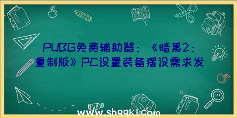 PUBG免费辅助器：《暗黑2：重制版》PC设置装备摆设需求发布售价258.16元引荐i5+GTX1060