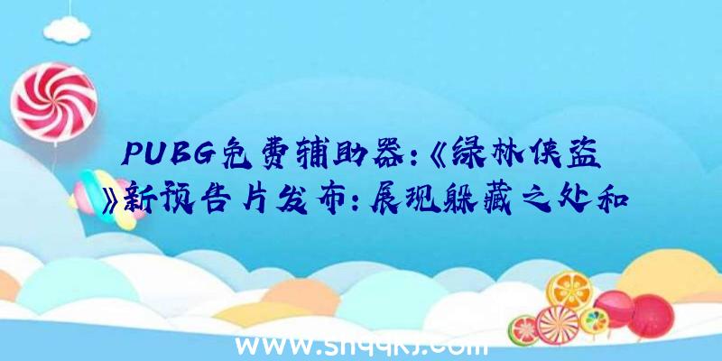 PUBG免费辅助器：《绿林侠盗》新预告片发布：展现躲藏之处和晋级机制，将于5月10日出售