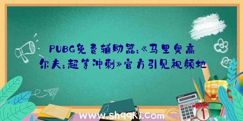 PUBG免费辅助器：《马里奥高尔夫：超等冲刺》官方引见视频地下!本作将于6月25日正式出售