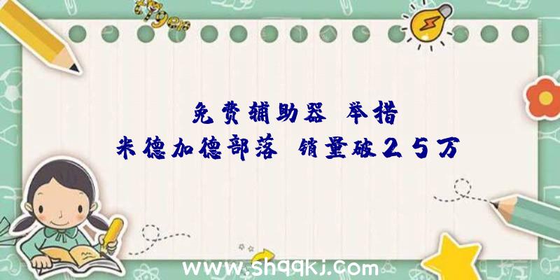 PUBG免费辅助器：举措RPG《米德加德部落》销量破25万!多人形式可最多支撑10人协作