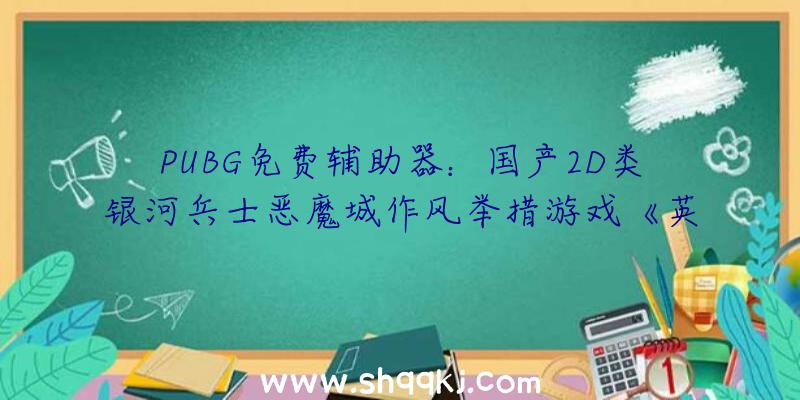 PUBG免费辅助器：国产2D类银河兵士恶魔城作风举措游戏《英勇的哈克》开放收费测试预定!