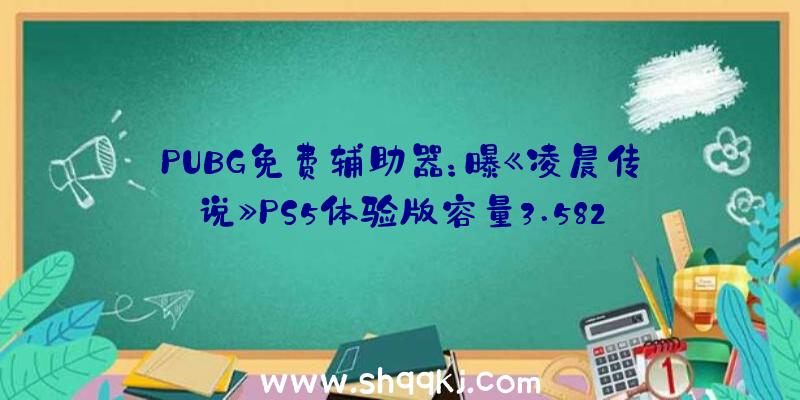 PUBG免费辅助器：曝《凌晨传说》PS5体验版容量3.582GBPS4体验版尚未发布