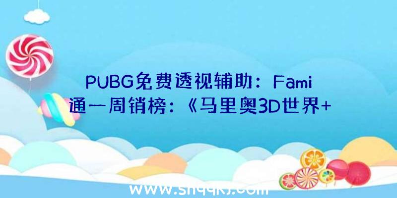 PUBG免费透视辅助：Fami通一周销榜：《马里奥3D世界+狂怒世界》售出97955份再登顶