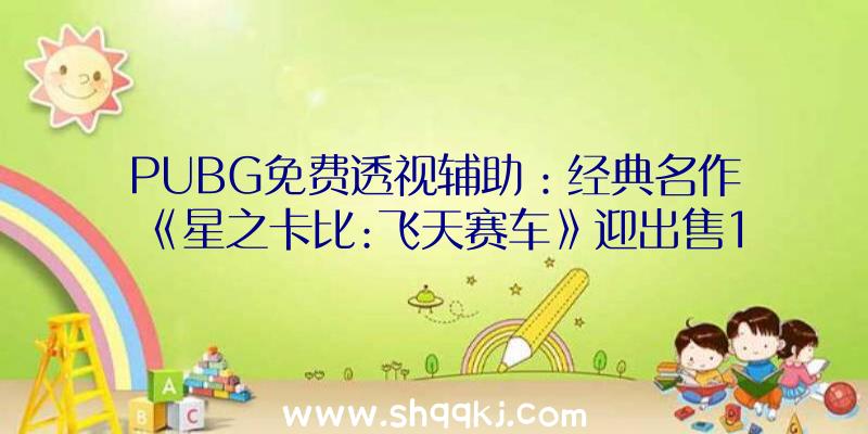 PUBG免费透视辅助：经典名作《星之卡比:飞天赛车》迎出售18周年!玩家呼吁“等待重做”