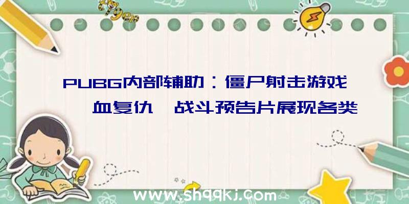 PUBG内部辅助：僵尸射击游戏《喋血复仇》战斗预告片展现各类惊险举措