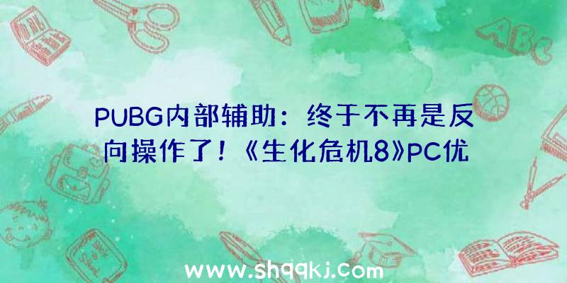 PUBG内部辅助：终于不再是反向操作了！《生化危机8》PC优化更新处理正版卡顿成绩!