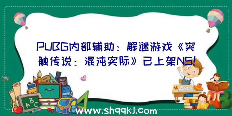 PUBG内部辅助：解谜游戏《突触传说：混沌实际》已上架NS!今朝售价约116元国民币