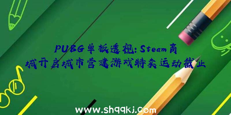 PUBG单板透视：Steam商城开启城市营建游戏特卖运动截止工夫到11月11日