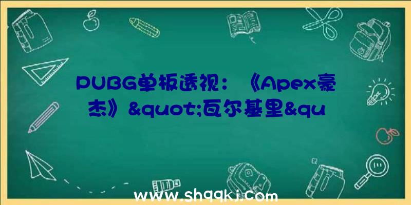 PUBG单板透视：《Apex豪杰》&quot;瓦尔基里&quot;脚色预告赌咒复仇的空中少女