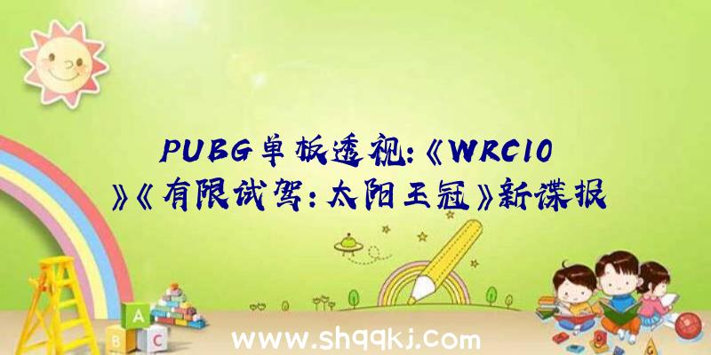 PUBG单板透视：《WRC10》《有限试驾：太阳王冠》新谍报：奢华汽车赛和1:1真是岛屿驾驶