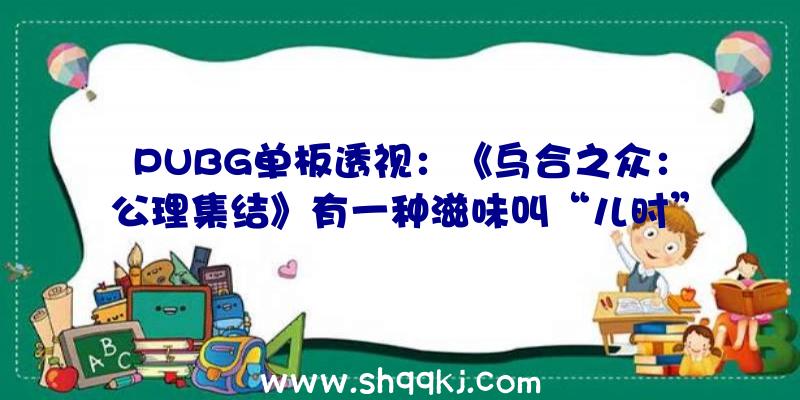 PUBG单板透视：《乌合之众：公理集结》有一种滋味叫“儿时”的记忆